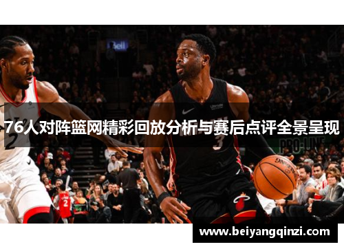 76人对阵篮网精彩回放分析与赛后点评全景呈现