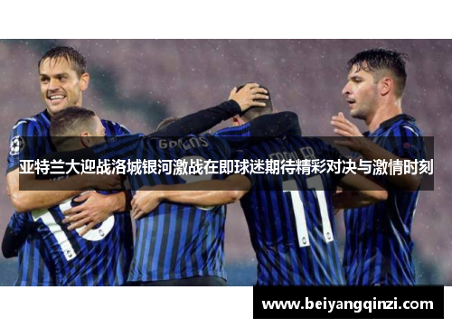 亚特兰大迎战洛城银河激战在即球迷期待精彩对决与激情时刻