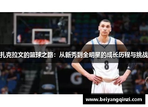 扎克拉文的篮球之路：从新秀到全明星的成长历程与挑战