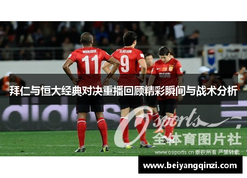 拜仁与恒大经典对决重播回顾精彩瞬间与战术分析