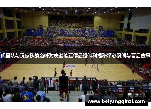 明星队与玩家队的巅峰对决谁能赢得最终胜利揭秘精彩瞬间与幕后故事