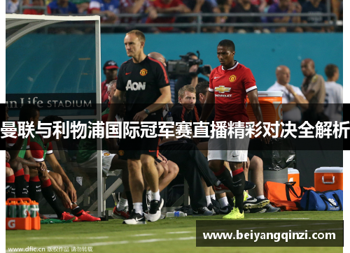 曼联与利物浦国际冠军赛直播精彩对决全解析