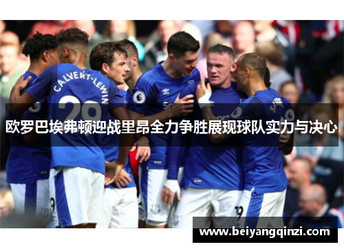 欧罗巴埃弗顿迎战里昂全力争胜展现球队实力与决心