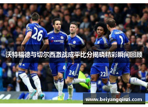 沃特福德与切尔西激战成平比分揭晓精彩瞬间回顾