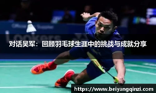 对话吴军：回顾羽毛球生涯中的挑战与成就分享